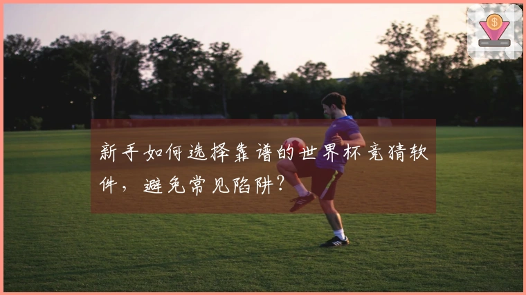 新手如何选择靠谱的世界杯竞猜软件，避免常见陷阱？