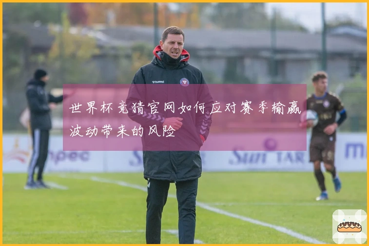 世界杯竞猜官网如何应对赛季输赢波动带来的风险